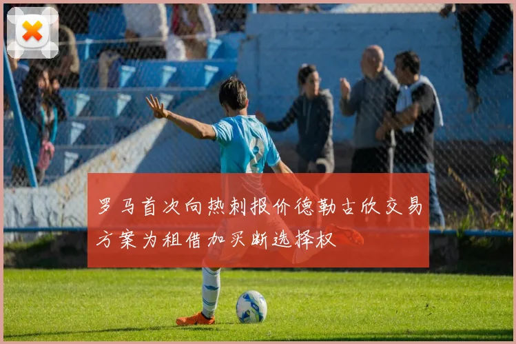 罗马首次向热刺报价德勒古欣交易方案为租借加买断选择权