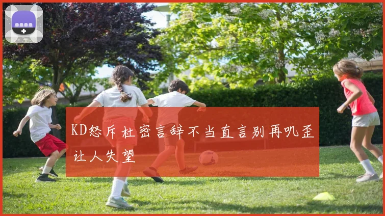 KD怒斥杜密言辞不当直言别再叽歪让人失望