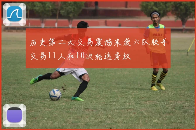 历史第二大交易震撼来袭六队联手交易11人和10次轮选秀权