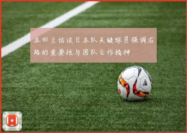 本田圭佑谈日本队关键球员强调右路的重要性与团队合作精神