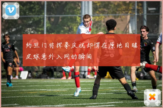 约旦门将挥拳庆祝却愣在原地目睹皮球意外入网的瞬间