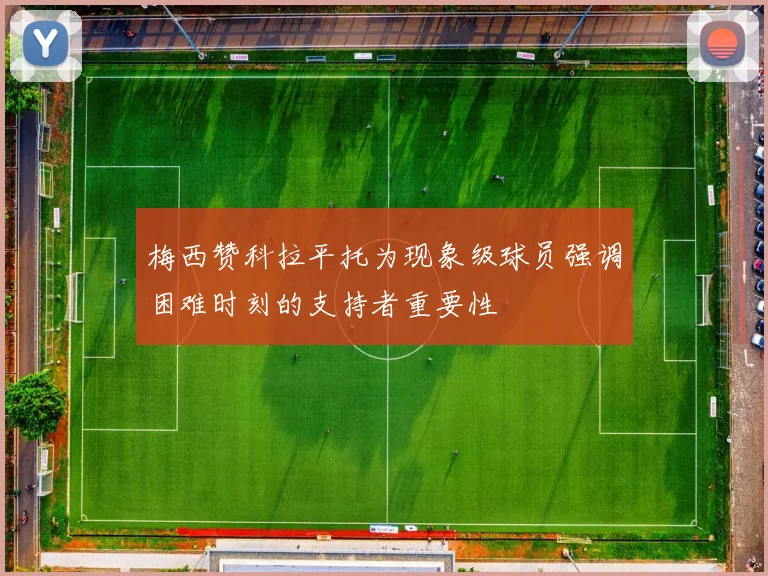 梅西赞科拉平托为现象级球员强调困难时刻的支持者重要性