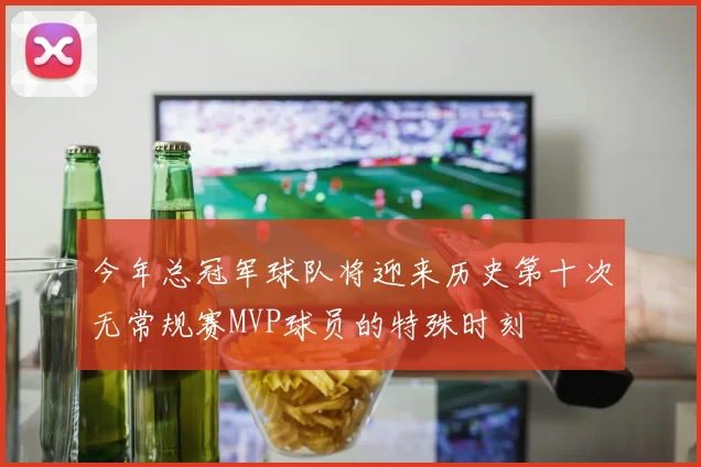 今年总冠军球队将迎来历史第十次无常规赛MVP球员的特殊时刻