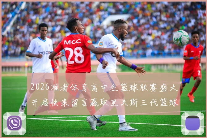 2026准者体育高中生篮球联赛盛大开启快来留言赢取里夫斯三代篮球鞋