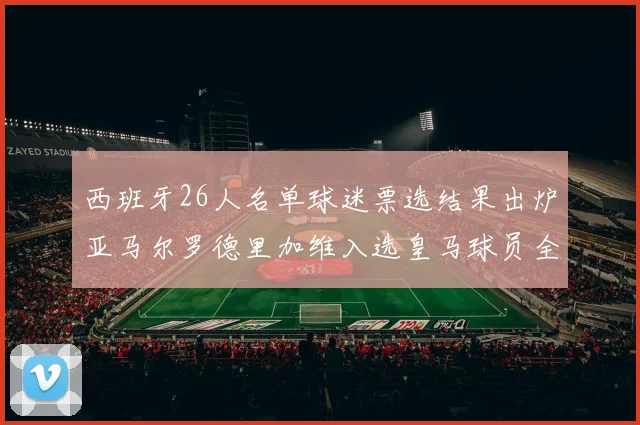 西班牙26人名单球迷票选结果出炉亚马尔罗德里加维入选皇马球员全无